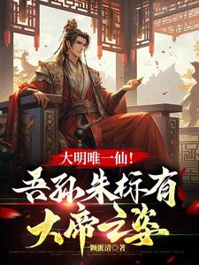 大明唯一仙：我是朱元璋老祖宗！大明唯一仙：我是朱元璋老祖宗！