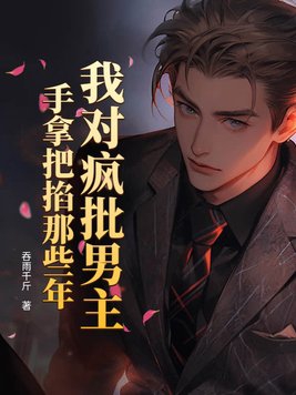 我对疯批男主手拿把掐那些年我对疯批男主手拿把掐那些年