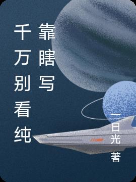 千万别看纯靠瞎写千万别看纯靠瞎写